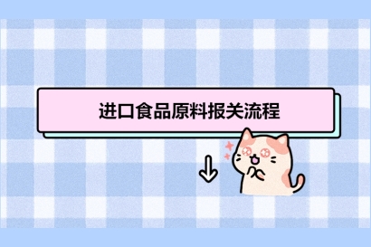 進口食品原料報關流程_進口食品原料報關清關注意事項有這8點