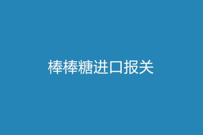 棒棒糖進口報關進口企業(yè)需要什么資質(zhì)