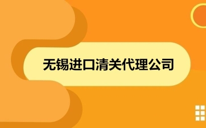 無錫進口清關代理公司哪家好?清關公司怎么選擇?