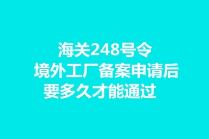 海關248號令境外工廠備案申請后要多久才能通過?