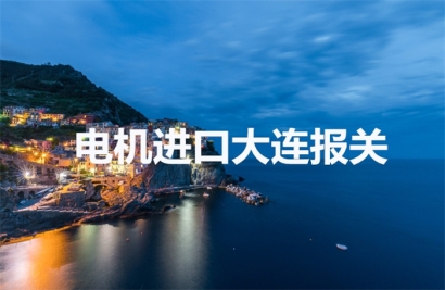 伺服電機(jī)進(jìn)口大連報關(guān)操作流程以及時間