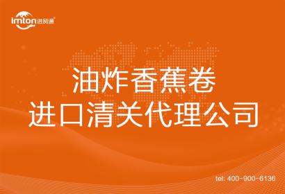 油炸香蕉卷進(jìn)口清關(guān)代理公司