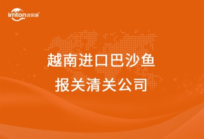 越南進(jìn)口巴沙魚報(bào)關(guān)清關(guān)公司