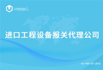 進(jìn)口工程設(shè)備報(bào)關(guān)代理公司
