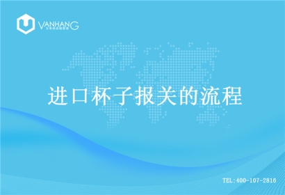 【進口杯子報關(guān)】的流程，一般貿(mào)易進口杯子
